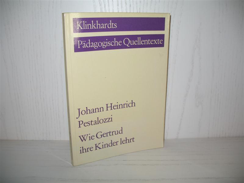 Wie Gertrud ihre Kinder lehrt: Ein Versuch den Müttern Anleitung zu geben, die Kinder selbst zu unterrichten, in Briefen. Hrsg. von Albert Reble; Klinkhardts pädagogische Quellentexte; - Pestalozzi, Johann Heinrich