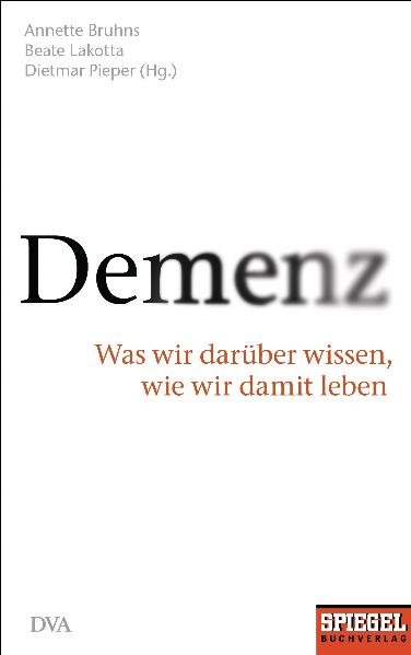 Demenz: Was wir darüber wissen, wie wir damit leben - Ein SPIEGEL-Buch - Bruhns, Annette, Beate Lakotta und Dietmar Pieper