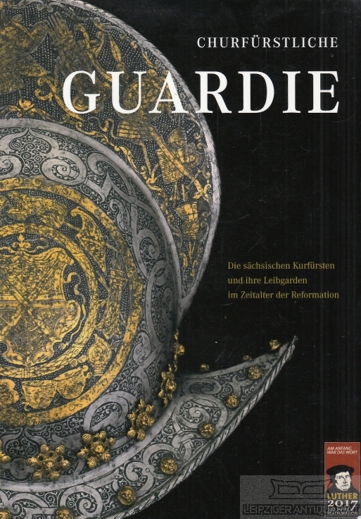 Churfürstliche Guardie Die sächsischen Kurfürsten und ihre Leibgarden im Zeitalter der Reformation - Bloh, J. Ch. von / Dülberg, A. u.a.