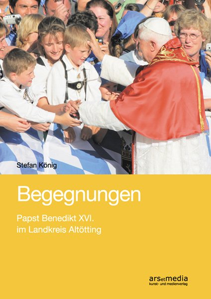 Begegnungen: Papst Benedikt XVI. im Landkreis Altötting - König, Stefan