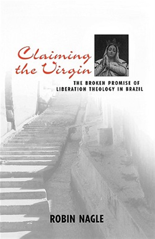 Claiming the Virgin : The Broken Promise of Liberation Theology in Brazil - Nagle, Robin; Nagle, Jill; Nagle, Robin (new York University, Usa)