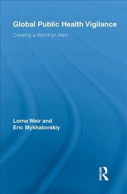 Global Public Health Vigilance : Creating a World on Alert - Weir, Lorna;mykhalovskiy, Eric