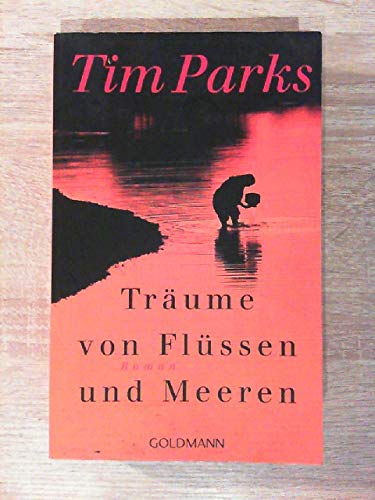 Träume von Flüssen und Meeren : Roman. Tim Parks. Aus dem Engl. von Ulrike Becker / Goldmann ; 47241 - Parks, Tim und Ulrike Becker
