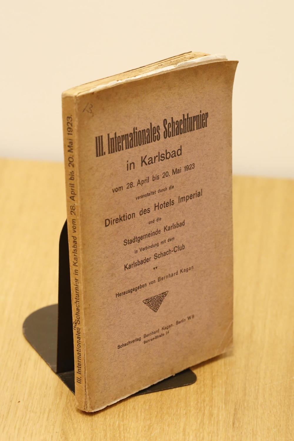 III. Internationales Schachturnier in Karlsbad von 28 April bis 20 Mai  1923. veranstaltet durch die Direktion des Hotels Imperial und die  Stadtgemeinde Karlsbad in Verbindung mit dem Karlsbader Schach-Club by  Kagan, Bernhard