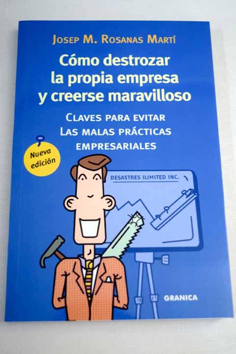 Cómo destrozar la propia empresa y creerse maravilloso: claves para evitar las malas prácticas empresariales - Rosanas i Martí, Josep M.