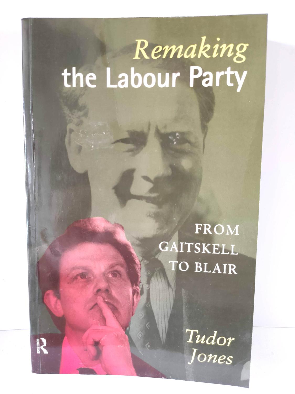 Remaking the Labour Party: From Gaitskell to Blair - Jones, Tudor