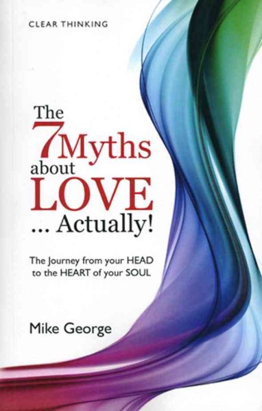 7 Myths About Love--Actually! : The Journey from Your Head to the Heart of Your Soul - George, Mike