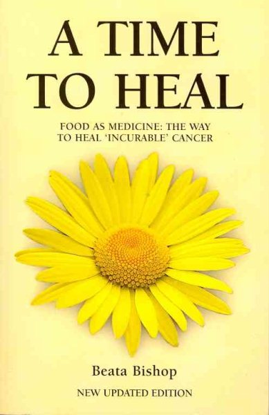 Time to Heal : Food As Medicine: the Way to Heal 'incurable Cancer' - Bishop, Beata