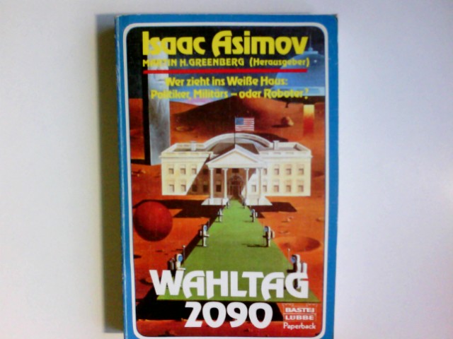 Wahltag 2090 : wer zieht ins Weisse Haus: Politiker, Militärs - oder Roboter? Isaac Asimov ; Martin H. Greenberg (Hrsg.) / Bastei-Lübbe-Taschenbuch ; Bd. 28181 : Paperback