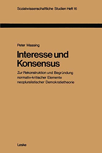 Interesse und Konsensus : Zur Rekonstruktion und Begründung normativ-kritischer Elemente neopluralistischer Demokratietheorie. ( = Sozialwissenschaftliche Studien ; H. 16) - Massing, Peter