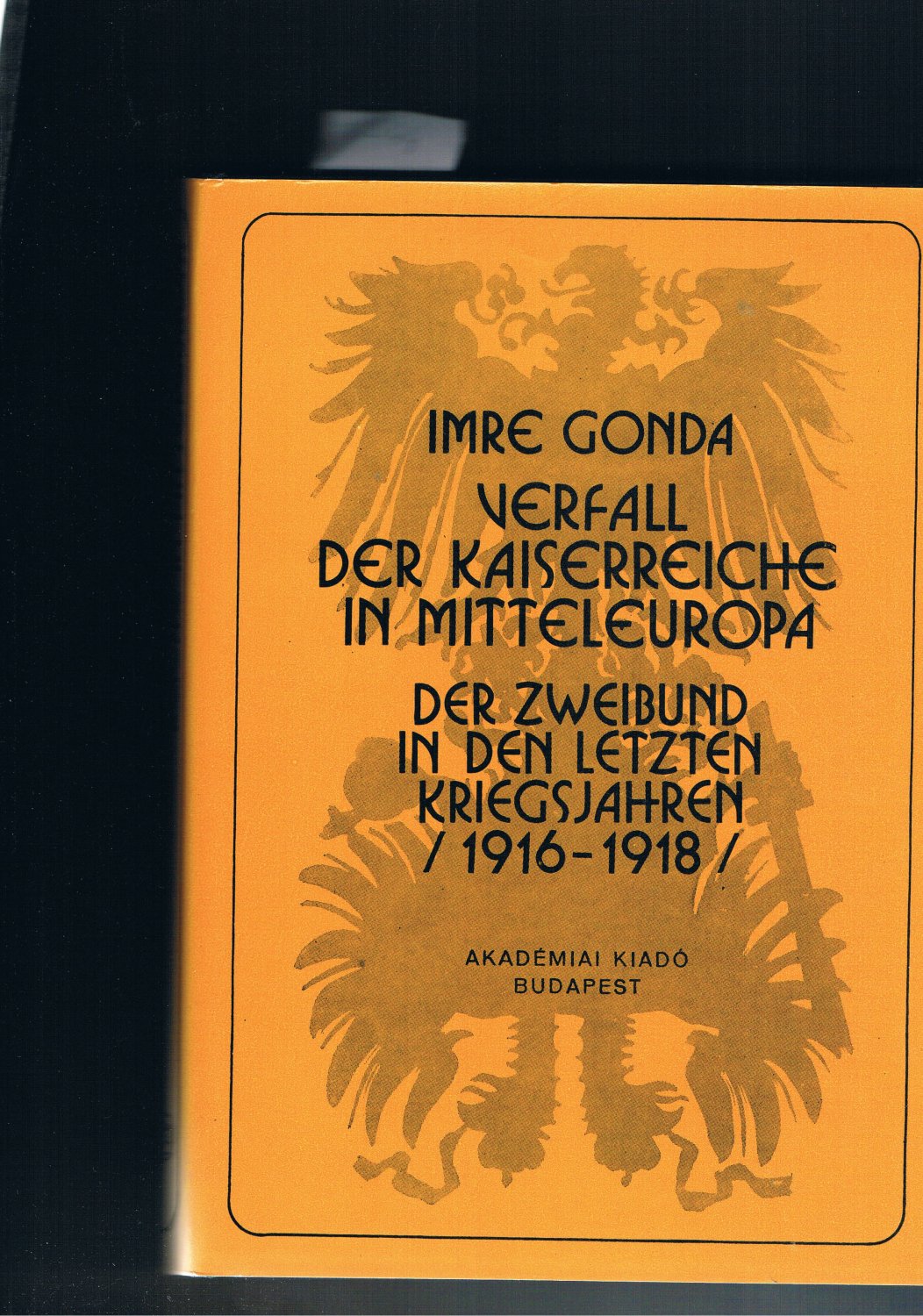 Verfall der Kaiserreiche in Mitteleuropa - Der zweibund in den letzten Kriegsjahren 1916-1918 - Imre Gonda