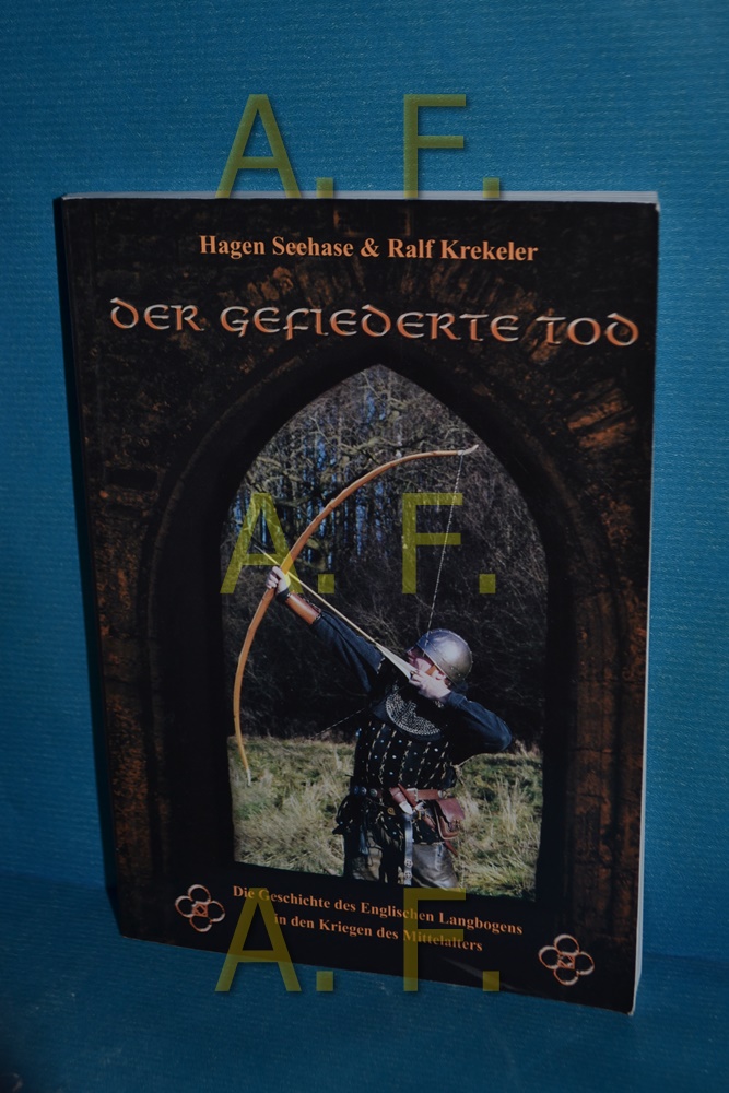 Der gefiederte Tod : die Geschichte des englischen Langbogens in den Kriegen des Mittelalters. von und Ralf Krekeler - Seehase, Hagen