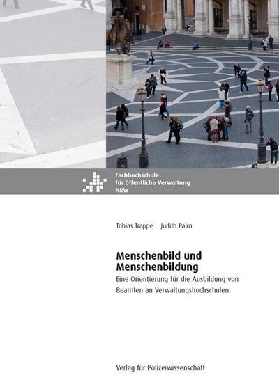 Menschenbild und Menschenbildung: Eine Orientierung für die Ausbildung von Beamten an Verwaltungshochschulen (Ethik in der öffentlichen Verwaltung) : Eine Orientierung für die Ausbildung von Beamten an Verwaltungshochschulen - Tobias Trappe, Judith Palm