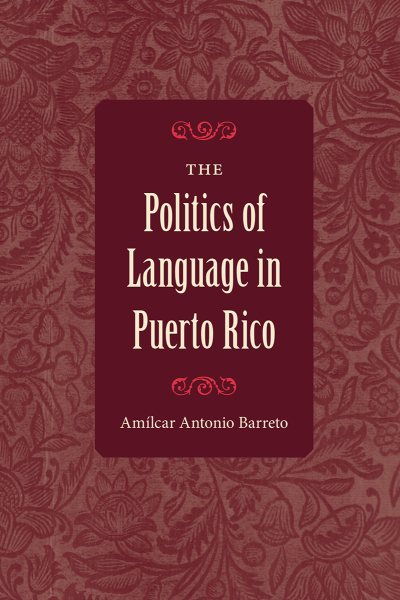 The Politics of Language in Puerto Rico - Barreto, Amilcar A.