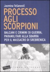 Processo agli scorpioni. Balcani e crimini di guerra. Paramilitari alla sbarra per il massacro di Srebrenica - Tesanovic Jasmina