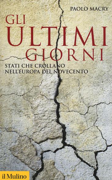 Gli ultimi giorni. Stati che crollano nell'Europa del Novecento - Macry Paolo