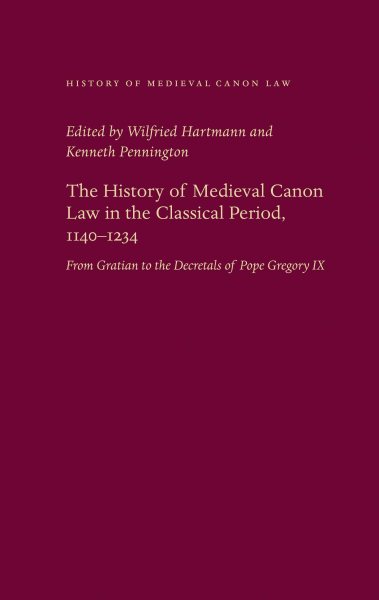 History of Medieval Canon Law in the Classical Period, 1140-1234 : From Gratian to the Decretals of Pope Gregory IX - Hartmann, Wilfried (EDT); Pennington, Kenneth (EDT)