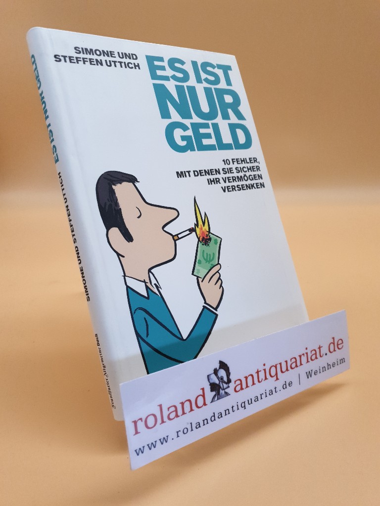 Es ist nur Geld : 10 Fehler, mit denen Sie sicher Ihr Vermögen versenken / Simone und Steffen Uttich. [FAZ-Institut für Management-, Markt- und Medieninformationen GmbH] - Uttich, Simone und Steffen Uttich