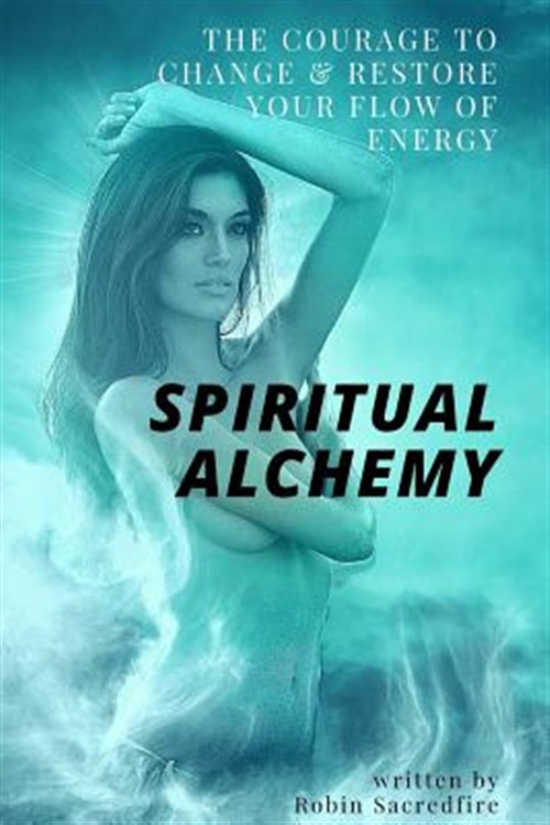 Spiritual Alchemy : The Courage to Change and Restore Your Flow of Energy - Sacredfire, Robin