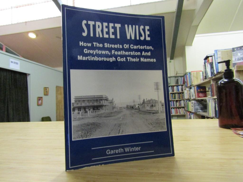 Street Wise. How The Streets Of Carterton, Greytown, Featherston And Martinborough Got Their Names - Gareth Winter, Ian F. Grant (Edited by)