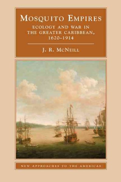 Mosquito Empires : Ecology and War in the Greater Caribbean, 1620-1914 - McNeill, John Robert
