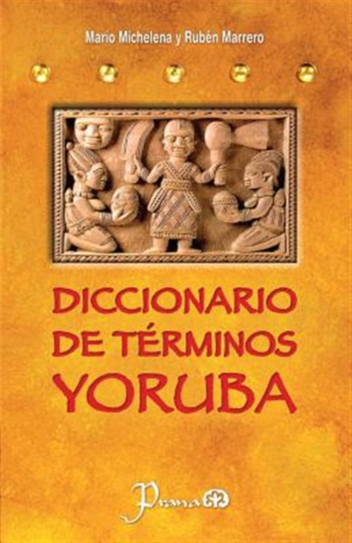 Diccionario de tÃ rminos yoruba / Yoruba dictionary terms : PronunciaciÃ n, SinÃ nimos, Y Uso PrÃ¡ctico Del Idioma Lucumi De La NaciÃ n Yoruba / Pronunciation, Synonyms, and Practical Use of the Yoruba Language of Lucumi Nation -Language: spanish - Michelena, Mario; Marrero, Ruben