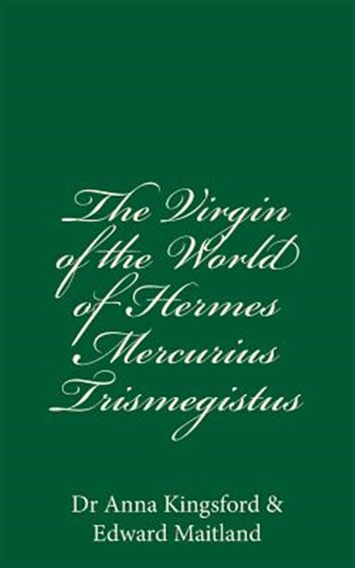 Virgin of the World of Hermes Mercurius Trismegistus - Kingsford, Anna; Maitland, Edward