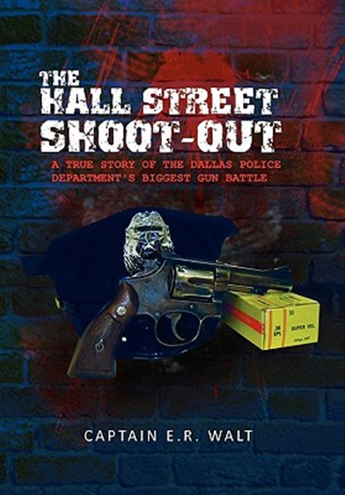 Hall Street Shoot-Out : A True Story of the Dallas Police Department's Biggest Gun Battle - Walt, E. R.