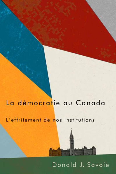 La DÃ mocratie Au Canada : L'effritement De Nos Institutions -Language: french - Savoie, Donald J.