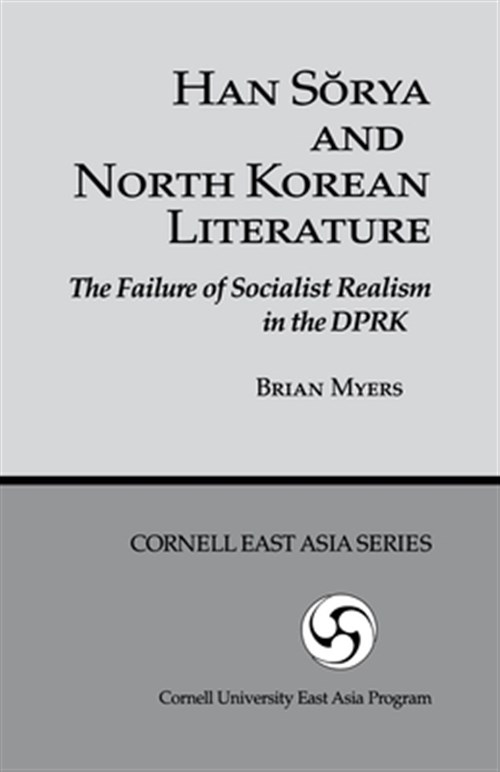 Han Sorya and North Korean Literature : The Failure of Socialist Realism in the Dprk - Myers, Brian Reynolds