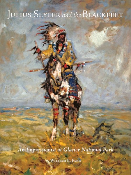 Julius Seyler and the Blackfeet : An Impressionist at Glacier National Park - Farr, William E.