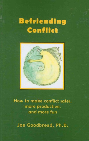 Befriending Conflict : How to Make Conflict Safer, More Productive, and More Fun - Goodbread, Joe, Ph.d.