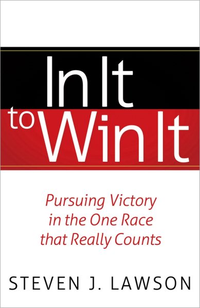 In It to Win It : Pursuing Victory in the One Race That Really Counts - Lawson, Steven J.