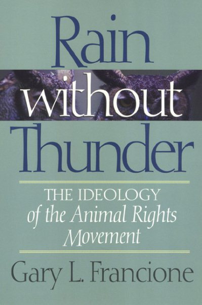 Rain Without Thunder : The Ideology of the Animal Rights Movement - Francione, Gary L.