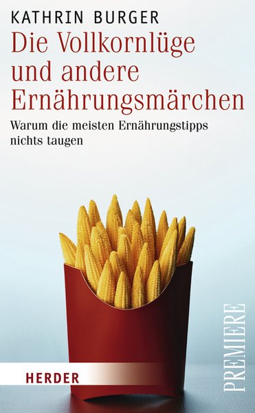 Die Vollkornlüge und andere Ernährungsmärchen: Warum die meisten Ernährungstipps nichts taugen (HERDER spektrum) - Burger, Kathrin