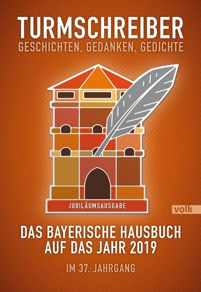 Turmschreiber. Geschichten, Gedanken, Gedichte. Das bayerische Hausbuch auf das Jahr 2019. Im 37. Jahrgang. - Freundeskreis der Münchner Turmschreiber (Hg.)