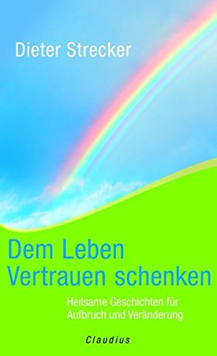 Dem Leben Vertrauen schenken: Heilsame Geschichten für Aufbruch und Veränderung - Strecker, Dieter