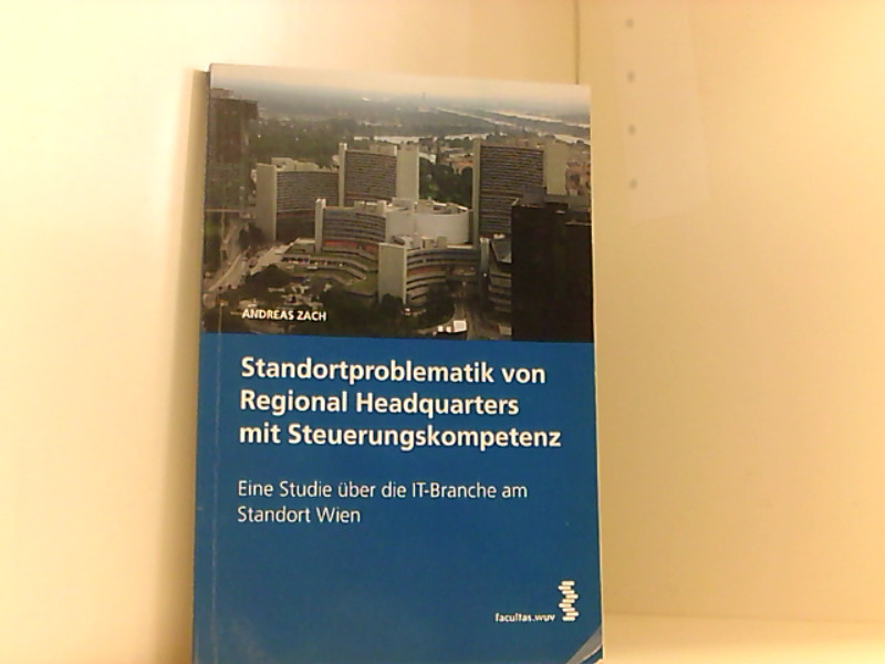 Standortproblematik von Regional Headquarters mit Steuerungskompetenz: Eine Studie über die IT-Branche am Standort Wien Eine Studie über die IT-Branche am Standort Wien - Andreas, Zach