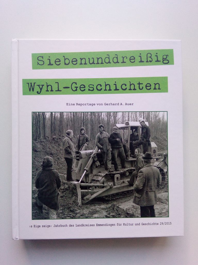 Siebenunddreißig Wyhl-Geschichten. Eine Reportage (s Eige zeige - Jahrbuch des Landkreises Emmendingen für Kultur und Geschichte, 29/2015) - Auer, Gerhard A. (Red.) -