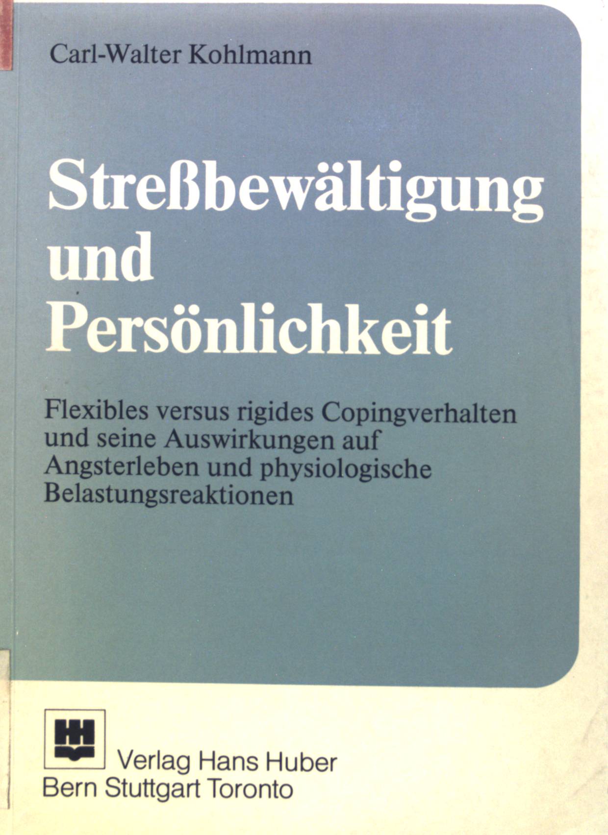 Stressbewältigung und Persönlichkeit : flexibles versus rigides Copingverhalten und seine Auswirkungen auf Angsterleben und physiologische Belastungsreaktionen. Huber-Psychologie-Forschung - Kohlmann, Carl-Walter