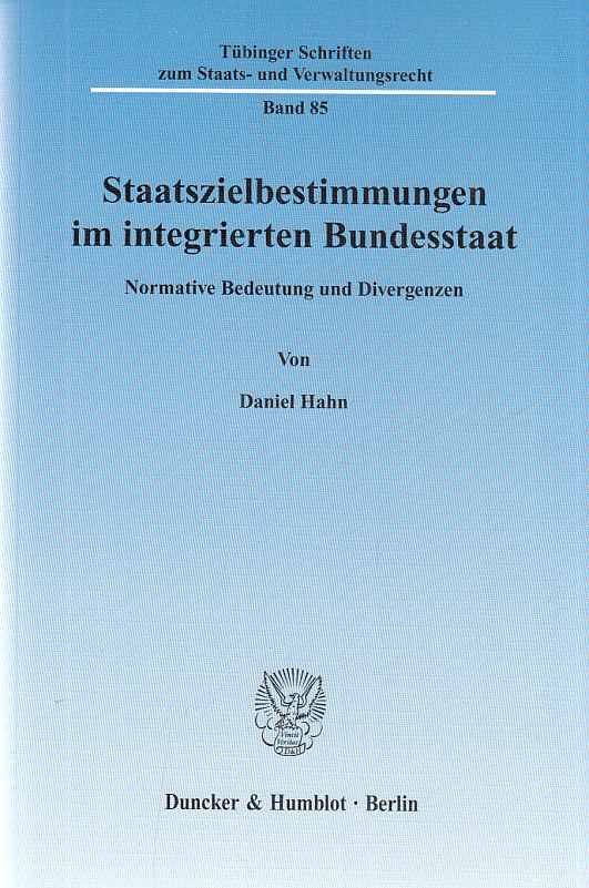 Staatszielbestimmungen im integrierten Bundesstaat : normative Bedeutung und Divergenzen. Tübinger Schriften zum Staats- und Verwaltungsrecht ; Bd. 85. - Hahn, Daniel