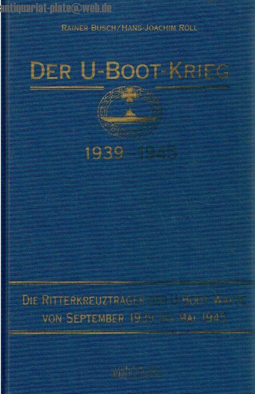 Der U-Boot-Krieg 1939-1945. Die Ritterkreuzträger der U-Boot-Waffe von September 1939 bis Mai 1945. - Busch, Rainer und Röll Hans-Joachim