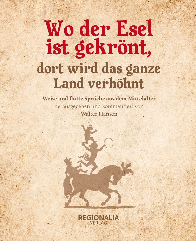 Wo der Esel ist gekrönt, dort wird das ganze Land verhöhnt. Weise und flotte Sprüche aus dem Mittelalter. - Von Walter Hansen. Rheinbach 2019.