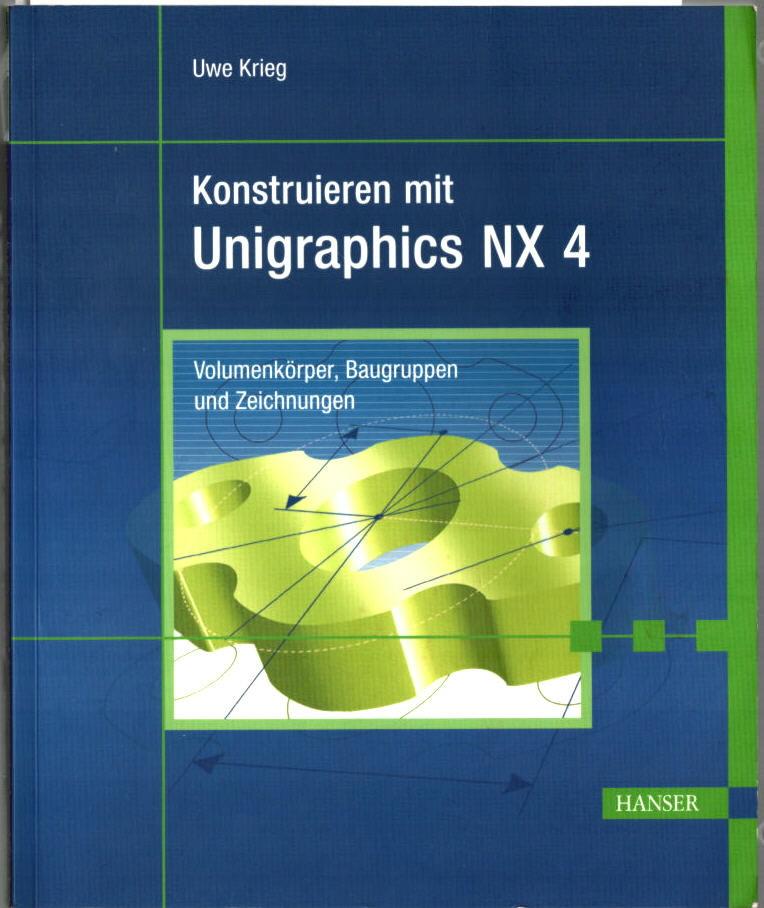 Konstruieren mit Unigraphics NX 4 : Volumenkörper, Baugruppen und Zeichnungen. Uwe Krieg. - Krieg, Uwe