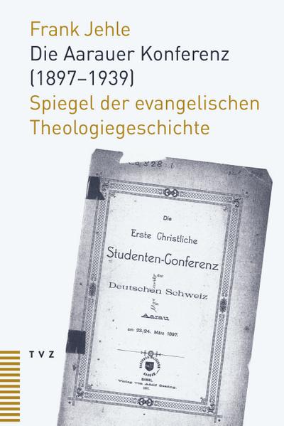 Die Aarauer Konferenz (1897-1939) : Spiegel der evangelischen Theologiegeschichte - Frank Jehle
