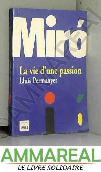 Miró. La vie d'un passion - Lluís Permanyer et Yvonne Vernet