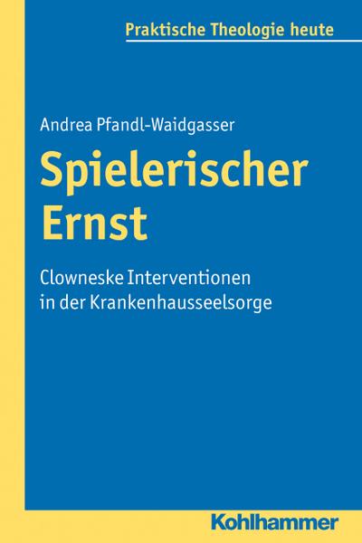 Spielerischer Ernst: Clowneske Interventionen in der Krankenhausseelsorge (Praktische Theologie heute, Band 113) - Andrea Pfandl-Waidgasser