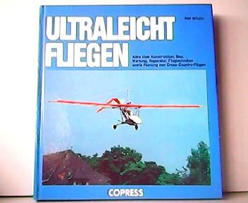 Ultraleicht fliegen - Alles über Konstruktion, Bau, Wartung, Reparatur, Flugtechniken sowie Planung von Cross-Country-Flügen. - Ann Welch