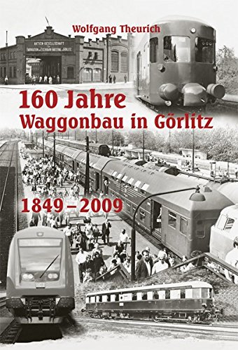 160 Jahre Waggonbau in Görlitz: 1849 - 2009. - Theurich, Wolfgang