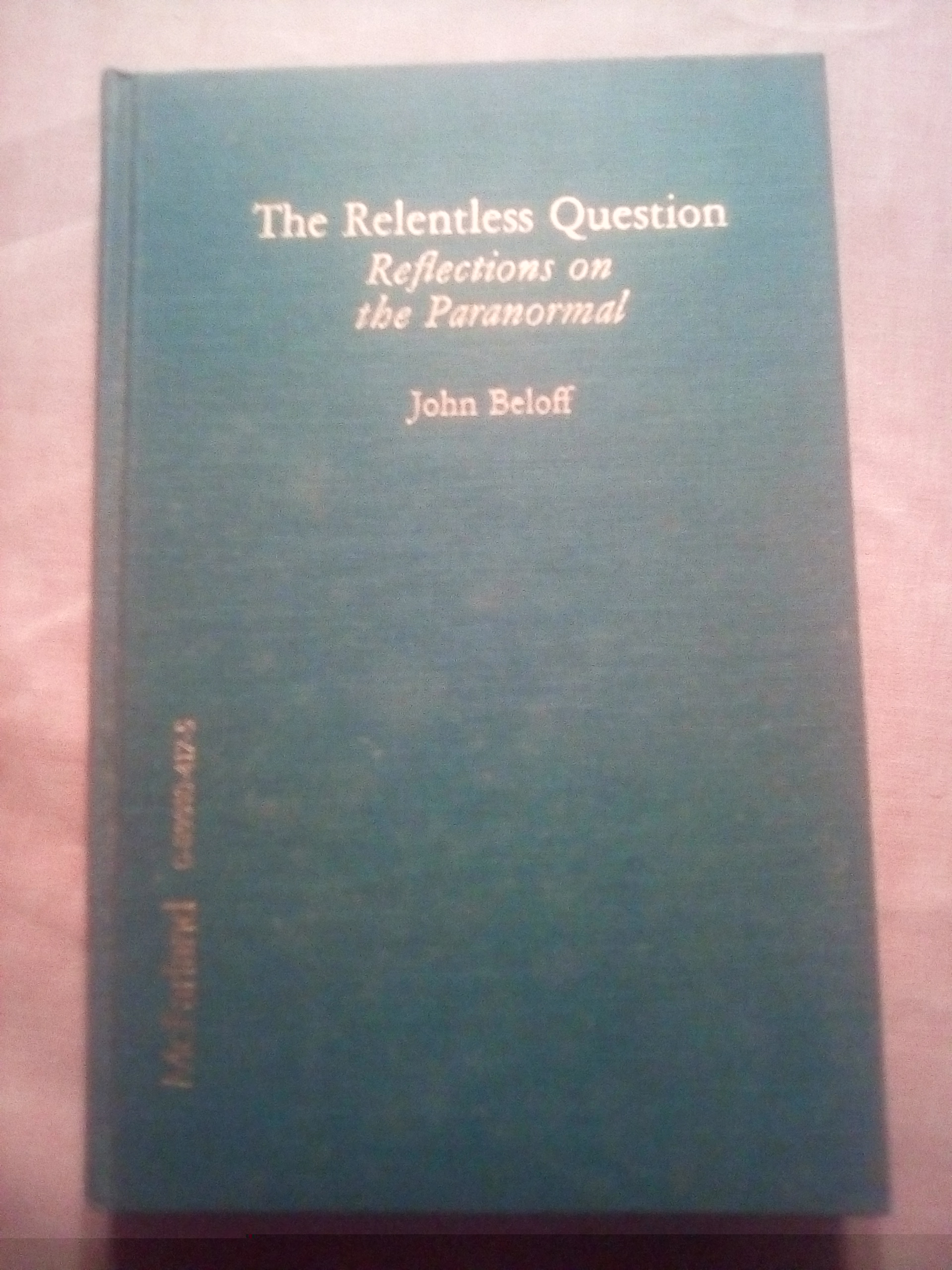 The Relentless Question Reflections on the Paranormal - Beloff, John
